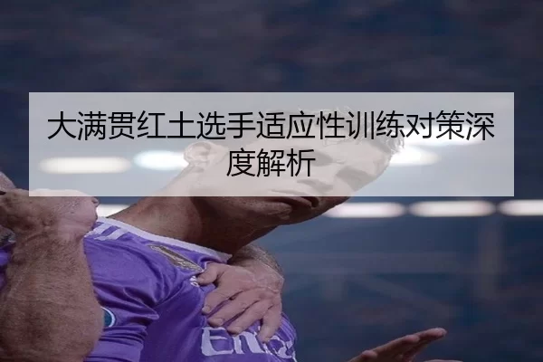 大满贯红土选手适应性训练对策深度解析