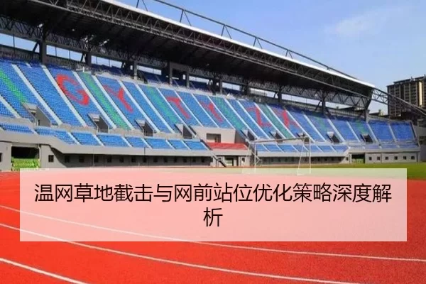 温网草地截击与网前站位优化策略深度解析