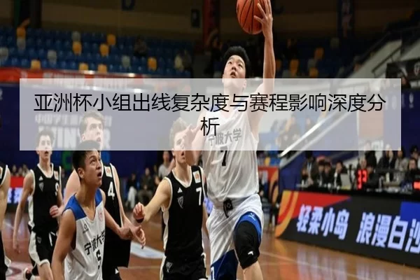 亚洲杯小组出线复杂度与赛程影响深度分析