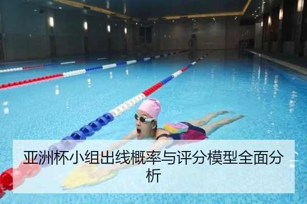 亚洲杯小组出线概率与评分模型全面分析
